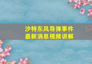 沙特东风导弹事件最新消息视频讲解