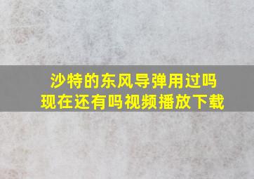 沙特的东风导弹用过吗现在还有吗视频播放下载