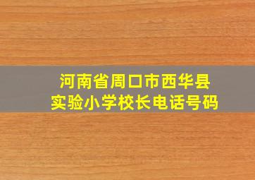 河南省周口市西华县实验小学校长电话号码