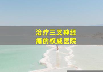 治疗三叉神经痛的权威医院