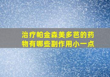 治疗帕金森美多芭的药物有哪些副作用小一点