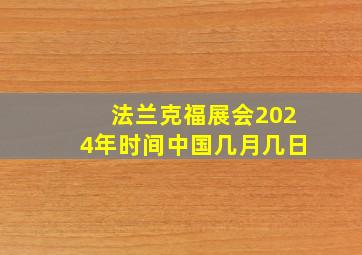 法兰克福展会2024年时间中国几月几日