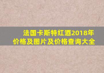 法国卡斯特红酒2018年价格及图片及价格查询大全