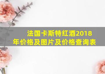 法国卡斯特红酒2018年价格及图片及价格查询表