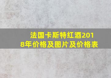 法国卡斯特红酒2018年价格及图片及价格表