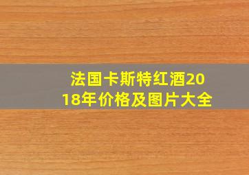 法国卡斯特红酒2018年价格及图片大全