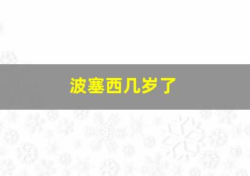 波塞西几岁了