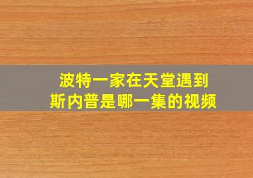 波特一家在天堂遇到斯内普是哪一集的视频