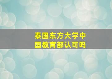 泰国东方大学中国教育部认可吗