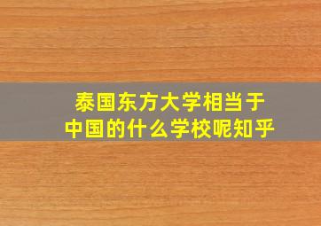 泰国东方大学相当于中国的什么学校呢知乎