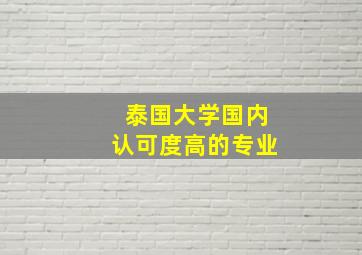 泰国大学国内认可度高的专业