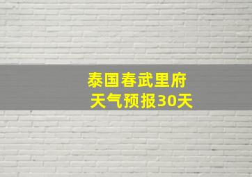 泰国春武里府天气预报30天