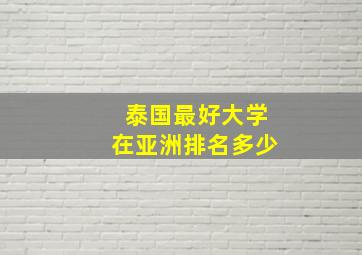 泰国最好大学在亚洲排名多少