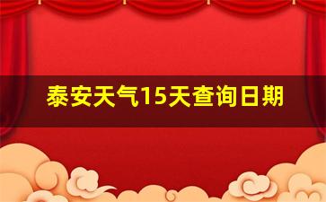 泰安天气15天查询日期