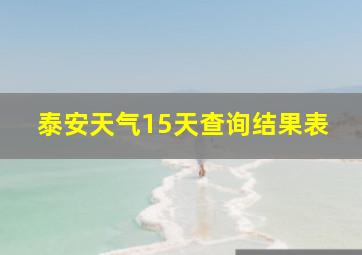 泰安天气15天查询结果表