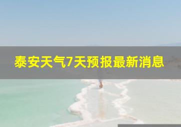 泰安天气7天预报最新消息