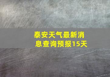 泰安天气最新消息查询预报15天