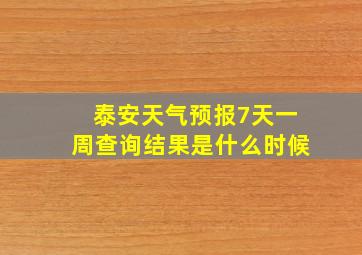 泰安天气预报7天一周查询结果是什么时候