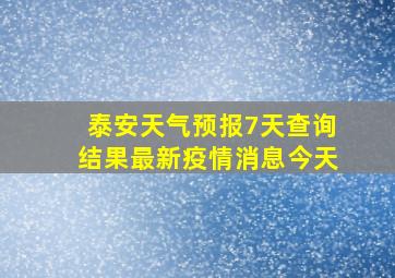 泰安天气预报7天查询结果最新疫情消息今天