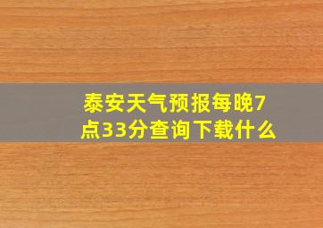 泰安天气预报每晚7点33分查询下载什么