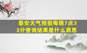 泰安天气预报每晚7点33分查询结果是什么意思