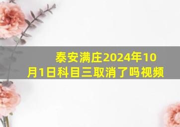 泰安满庄2024年10月1日科目三取消了吗视频