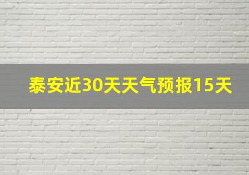 泰安近30天天气预报15天