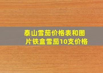 泰山雪茄价格表和图片铁盒雪茄10支价格