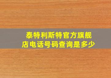 泰特利斯特官方旗舰店电话号码查询是多少