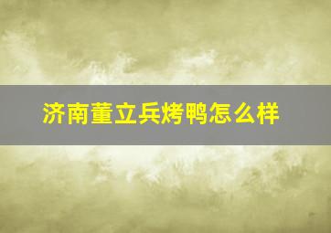 济南董立兵烤鸭怎么样