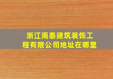 浙江南泰建筑装饰工程有限公司地址在哪里