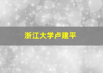 浙江大学卢建平