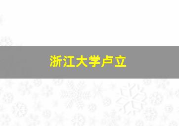 浙江大学卢立