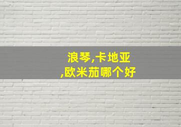 浪琴,卡地亚,欧米茄哪个好