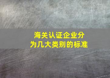 海关认证企业分为几大类别的标准