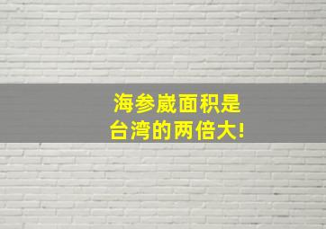 海参崴面积是台湾的两倍大!