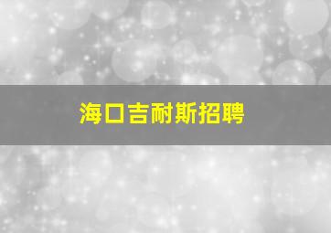 海口吉耐斯招聘