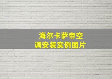 海尔卡萨帝空调安装实例图片