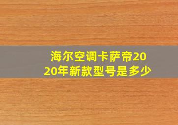 海尔空调卡萨帝2020年新款型号是多少