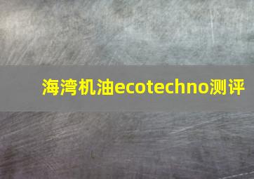 海湾机油ecotechno测评