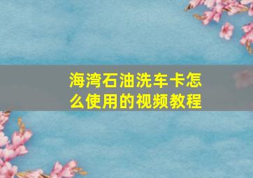 海湾石油洗车卡怎么使用的视频教程