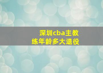 深圳cba主教练年龄多大退役