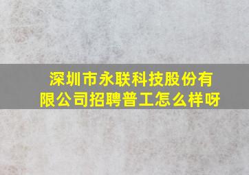 深圳市永联科技股份有限公司招聘普工怎么样呀