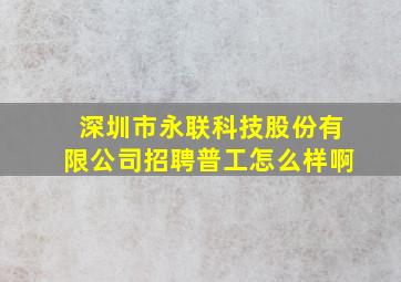 深圳市永联科技股份有限公司招聘普工怎么样啊