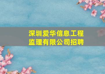 深圳爱华信息工程监理有限公司招聘