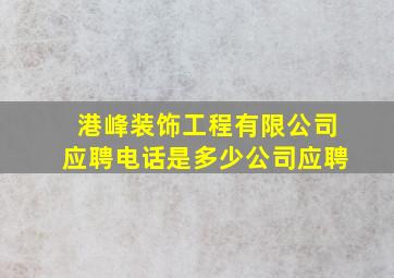 港峰装饰工程有限公司应聘电话是多少公司应聘