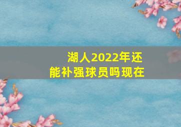 湖人2022年还能补强球员吗现在