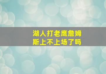 湖人打老鹰詹姆斯上不上场了吗