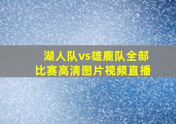 湖人队vs雄鹿队全部比赛高清图片视频直播