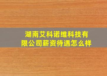 湖南艾科诺维科技有限公司薪资待遇怎么样